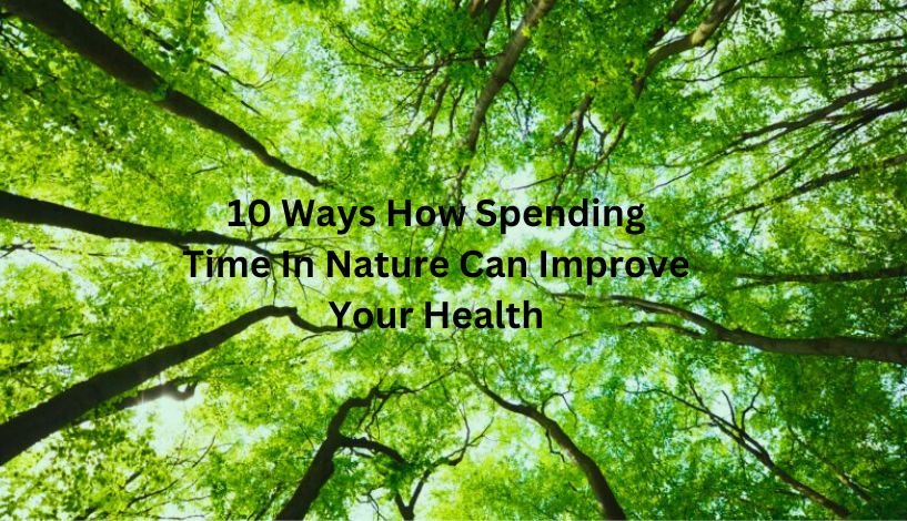 10 Ways How Spending Time In Nature Can Improve Your Health